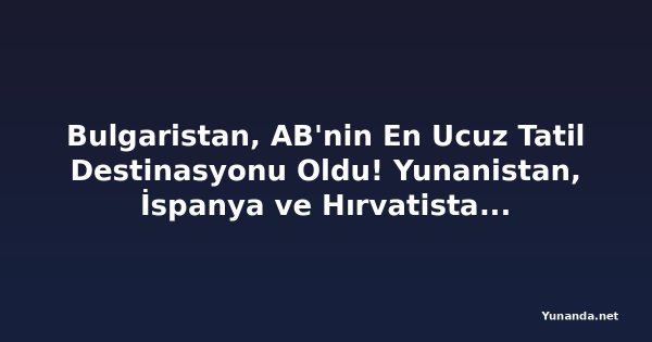 Bulgaristan, AB'nin En Ucuz Tatil Destinasyonu Oldu! Yunanistan, İspanya ve Hırvatistan'ı Geride Bıraktı