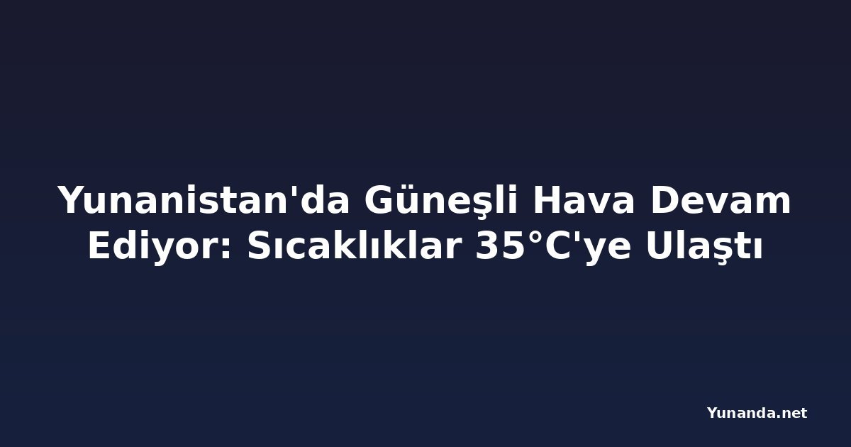 Yunanistan'da Güneşli Hava Devam Ediyor: Sıcaklıklar 35°C'ye Ulaştı