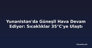 Yunanistan'da Güneşli Hava Devam Ediyor: Sıcaklıklar 35°C'ye Ulaştı