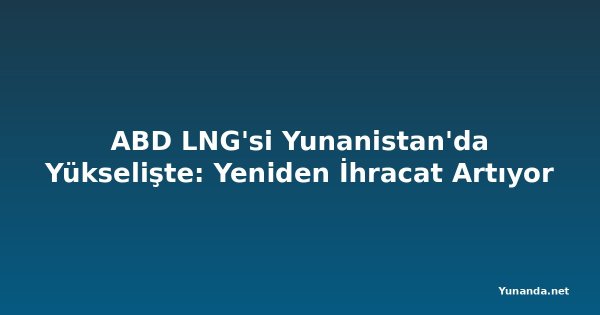 ABD LNG'si Yunanistan'da Yükselişte: Yeniden İhracat Artıyor