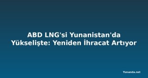 ABD LNG'si Yunanistan'da Yükselişte: Yeniden İhracat Artıyor