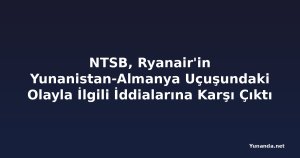 NTSB, Ryanair'in Yunanistan-Almanya Uçuşundaki Olayla İlgili İddialarına Karşı Çıktı