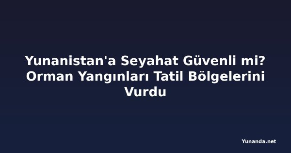 Yunanistan'a Seyahat Güvenli mi? Orman Yangınları Tatil Bölgelerini Vurdu