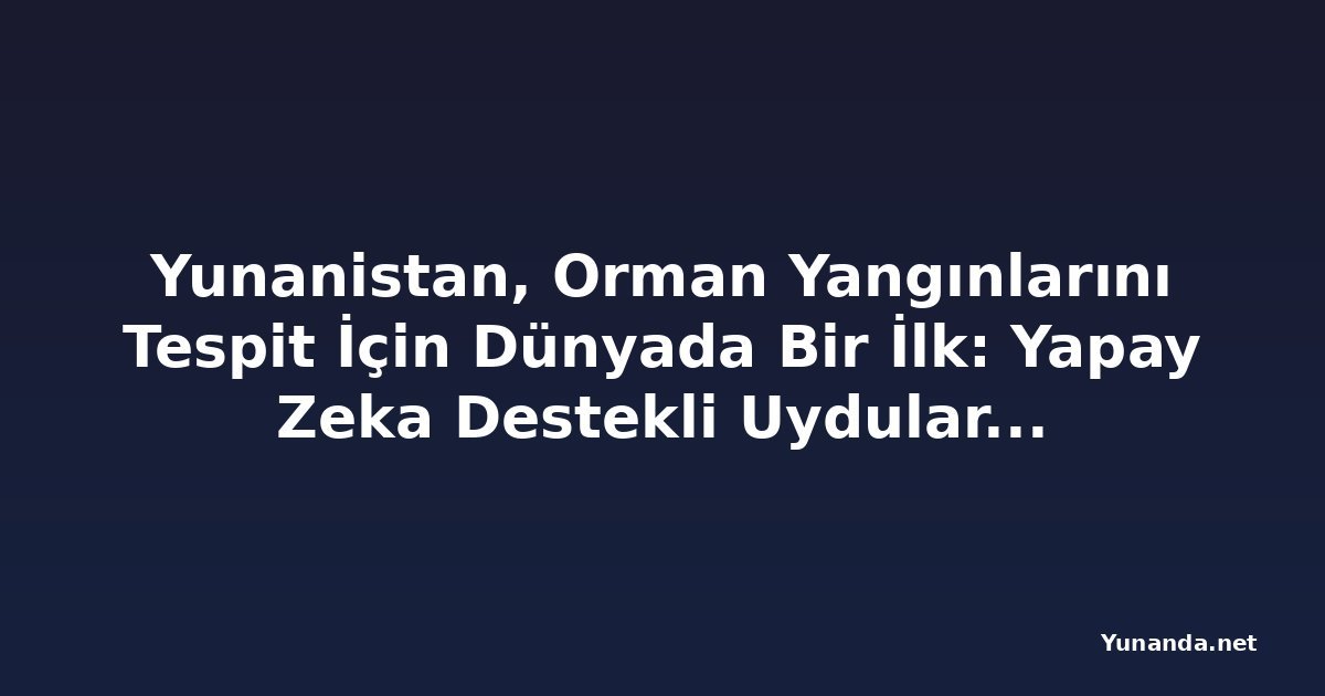 Yunanistan, Orman Yangınlarını Tespit İçin Dünyada Bir İlk: Yapay Zeka Destekli Uydular Devrede
