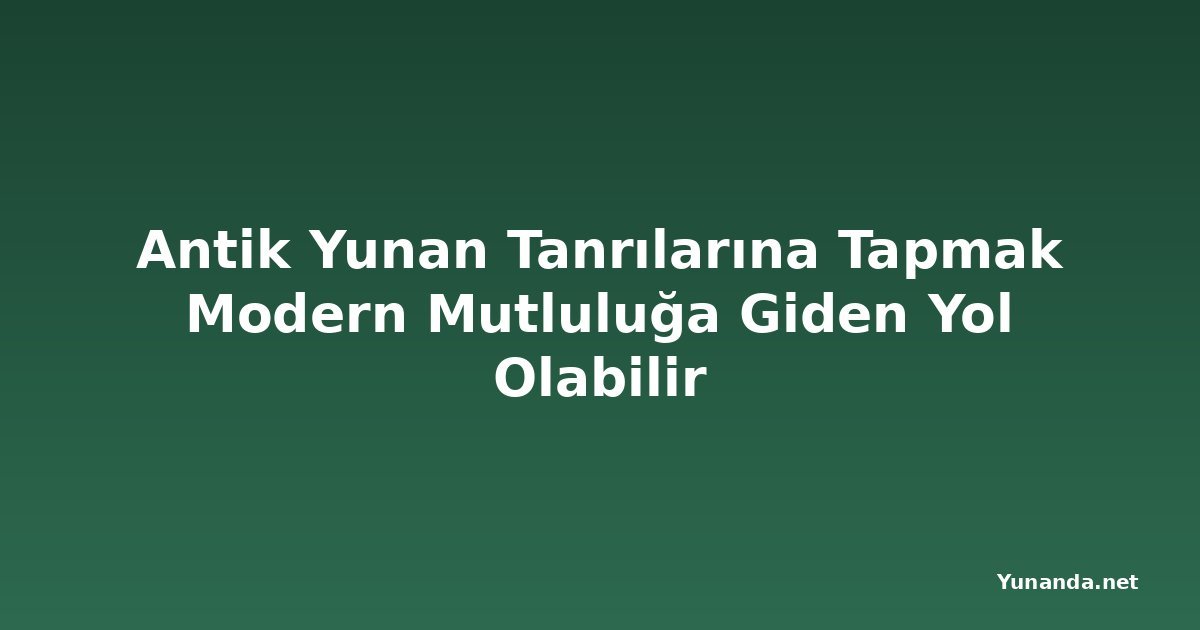 Antik Yunan Tanrılarına Tapmak Modern Mutluluğa Giden Yol Olabilir