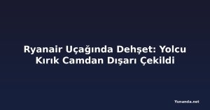 Ryanair Uçağında Dehşet: Yolcu Kırık Camdan Dışarı Çekildi
