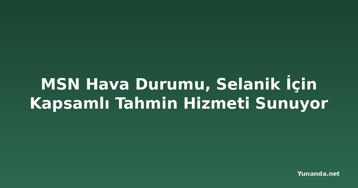 MSN Hava Durumu, Selanik İçin Kapsamlı Tahmin Hizmeti Sunuyor