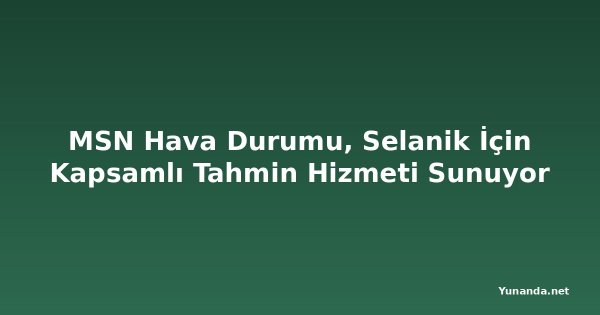 MSN Hava Durumu, Selanik İçin Kapsamlı Tahmin Hizmeti Sunuyor