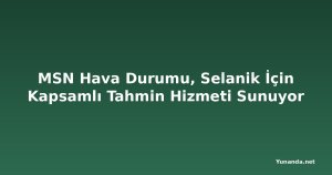 MSN Hava Durumu, Selanik İçin Kapsamlı Tahmin Hizmeti Sunuyor