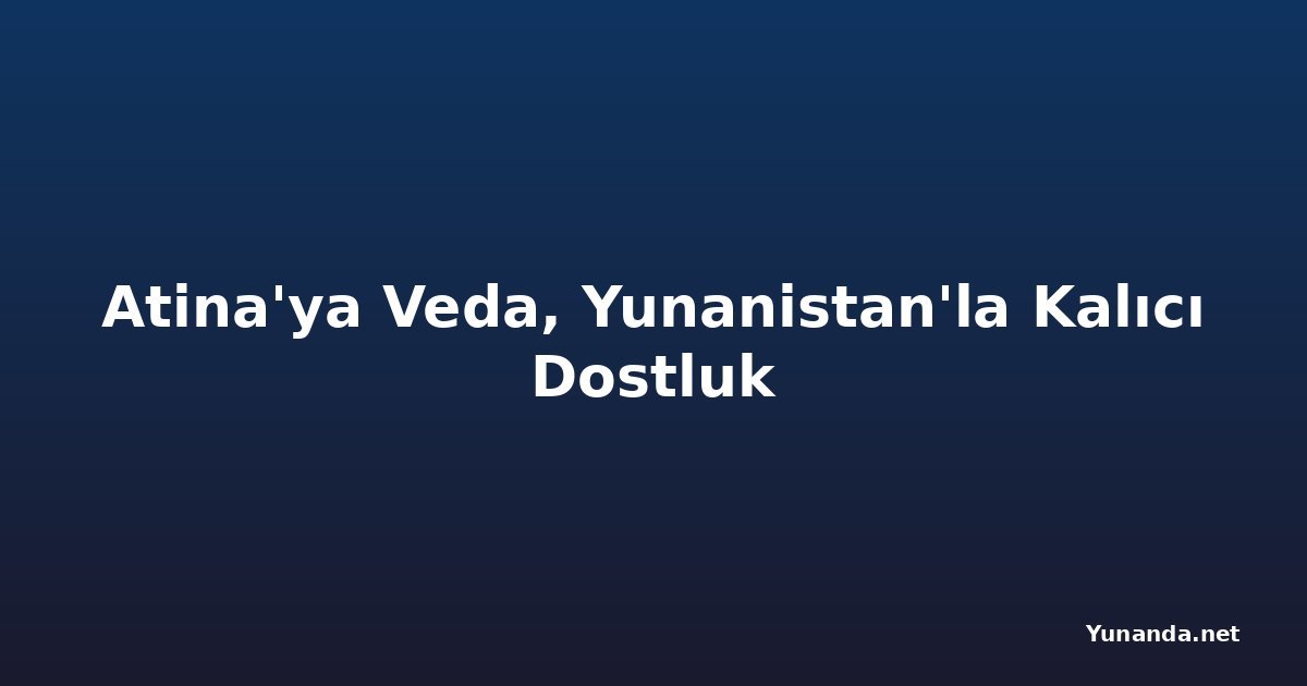 Atina'ya Veda, Yunanistan'la Kalıcı Dostluk