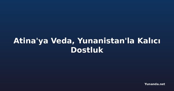 Atina'ya Veda, Yunanistan'la Kalıcı Dostluk