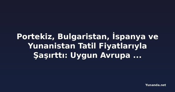 Portekiz, Bulgaristan, İspanya ve Yunanistan Tatil Fiyatlarıyla Şaşırttı: Uygun Avrupa Kaçamakları Pahalı Tatil Köylerini Geride Bıraktı