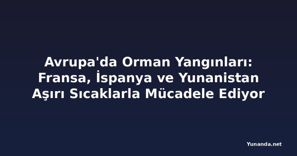 Avrupa'da Orman Yangınları: Fransa, İspanya ve Yunanistan Aşırı Sıcaklarla Mücadele Ediyor