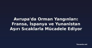 Avrupa'da Orman Yangınları: Fransa, İspanya ve Yunanistan Aşırı Sıcaklarla Mücadele Ediyor
