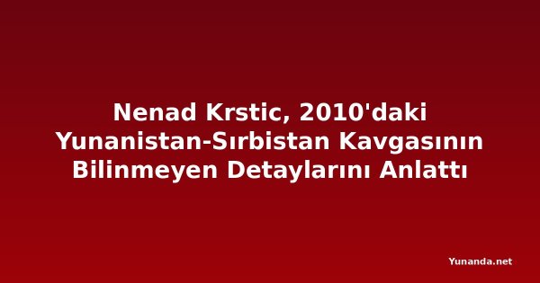 Nenad Krstic, 2010'daki Yunanistan-Sırbistan Kavgasının Bilinmeyen Detaylarını Anlattı