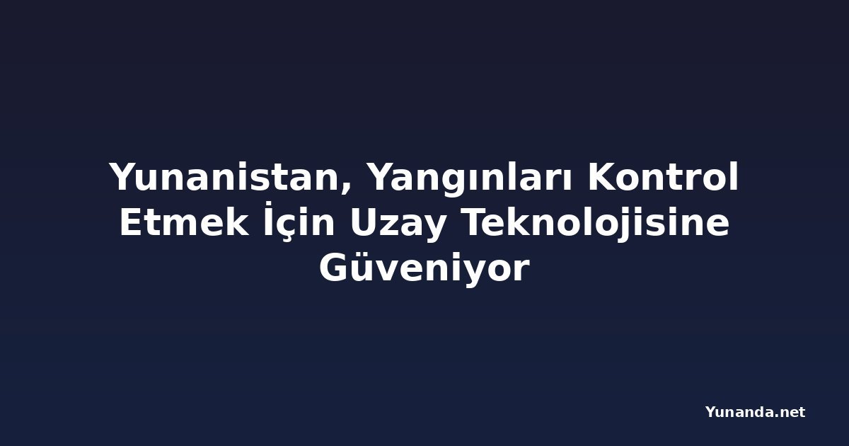 Yunanistan, Yangınları Kontrol Etmek İçin Uzay Teknolojisine Güveniyor