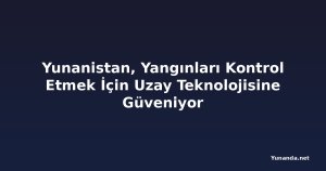 Yunanistan, Yangınları Kontrol Etmek İçin Uzay Teknolojisine Güveniyor