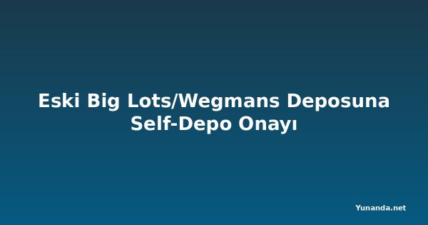 Eski Big Lots/Wegmans Deposuna Self-Depo Onayı