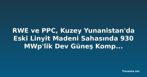 RWE ve PPC, Kuzey Yunanistan'da Eski Linyit Madeni Sahasında 930 MWp'lik Dev Güneş Kompleksini Devreye Aldı
