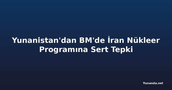 Yunanistan'dan BM'de İran Nükleer Programına Sert Tepki
