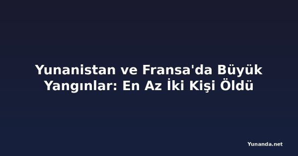 Yunanistan ve Fransa'da Büyük Yangınlar: En Az İki Kişi Öldü