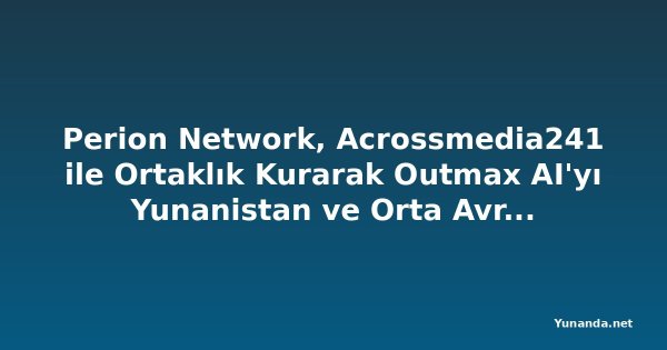 Perion Network, Acrossmedia241 ile Ortaklık Kurarak Outmax AI'yı Yunanistan ve Orta Avrupa'ya Getiriyor
