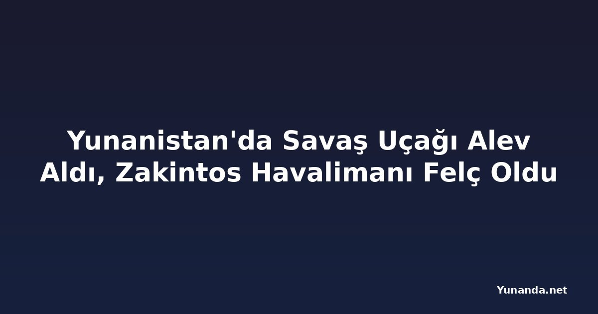 Yunanistan'da Savaş Uçağı Alev Aldı, Zakintos Havalimanı Felç Oldu