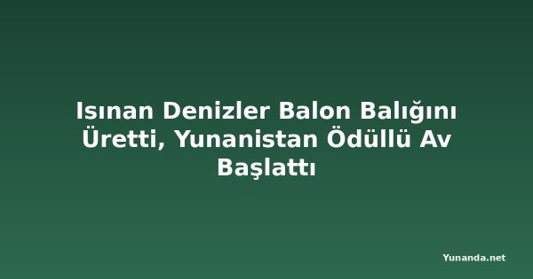 Isınan Denizler Balon Balığını Üretti, Yunanistan Ödüllü Av Başlattı