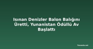 Isınan Denizler Balon Balığını Üretti, Yunanistan Ödüllü Av Başlattı