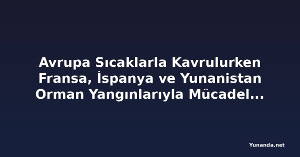 Avrupa Sıcaklarla Kavrulurken Fransa, İspanya ve Yunanistan Orman Yangınlarıyla Mücadele Ediyor
