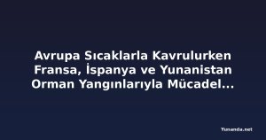 Avrupa Sıcaklarla Kavrulurken Fransa, İspanya ve Yunanistan Orman Yangınlarıyla Mücadele Ediyor