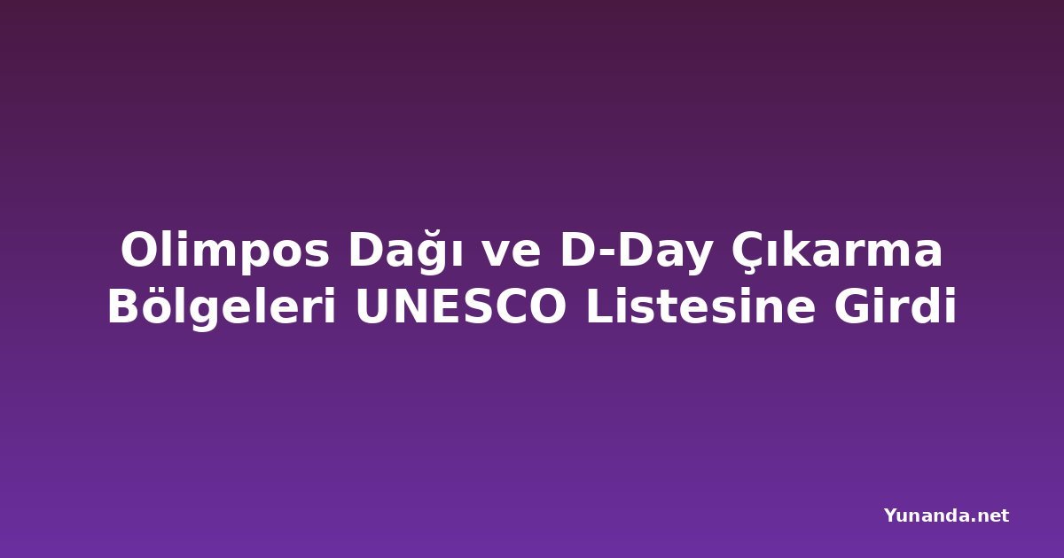 Olimpos Dağı ve D-Day Çıkarma Bölgeleri UNESCO Listesine Girdi