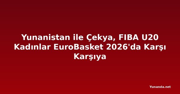 Yunanistan ile Çekya, FIBA U20 Kadınlar EuroBasket 2026'da Karşı Karşıya