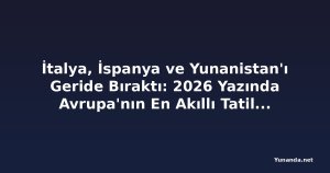 İtalya, İspanya ve Yunanistan'ı Geride Bıraktı: 2026 Yazında Avrupa'nın En Akıllı Tatil Rotası mı?