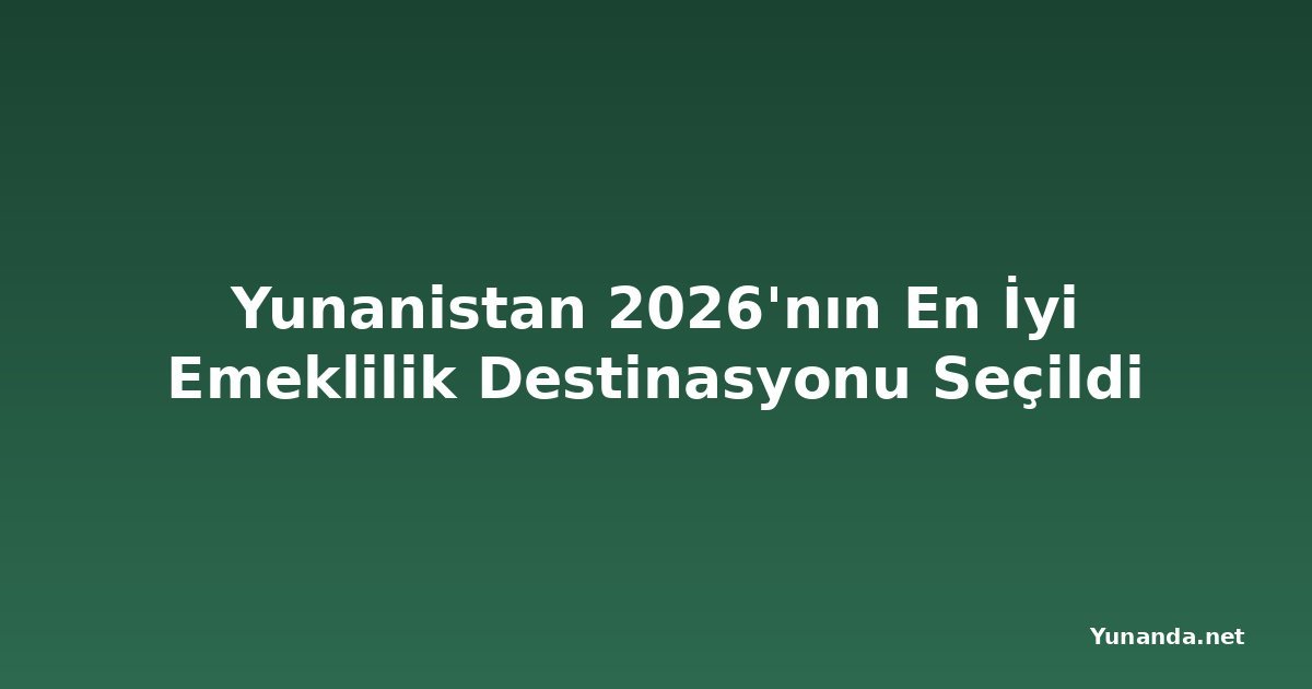Yunanistan 2026'nın En İyi Emeklilik Destinasyonu Seçildi