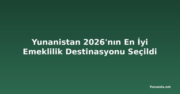Yunanistan 2026'nın En İyi Emeklilik Destinasyonu Seçildi