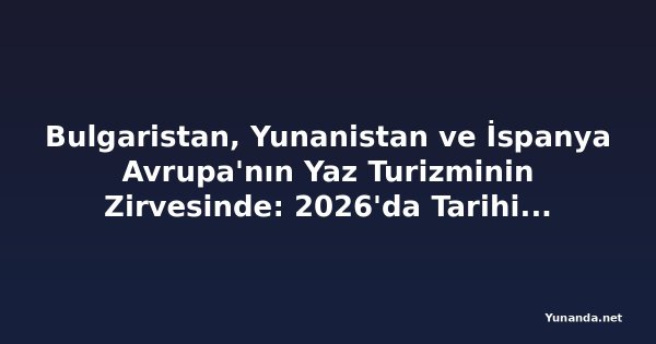 Bulgaristan, Yunanistan ve İspanya Avrupa'nın Yaz Turizminin Zirvesinde: 2026'da Tarihi Bir Tatil Patlaması