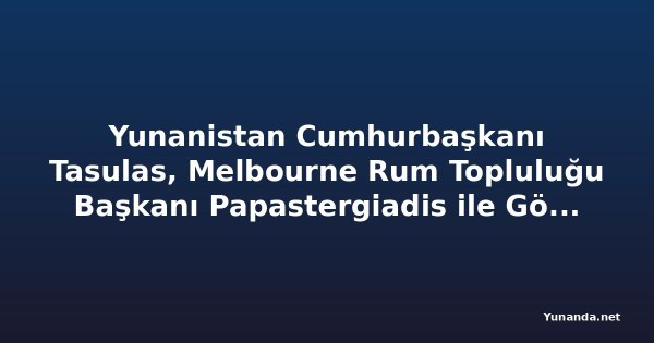 Yunanistan Cumhurbaşkanı Tasulas, Melbourne Rum Topluluğu Başkanı Papastergiadis ile Görüştü