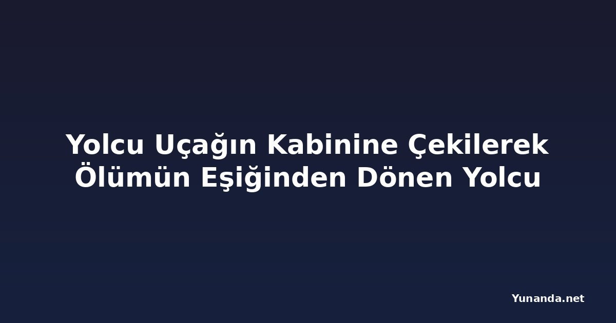 Yolcu Uçağın Kabinine Çekilerek Ölümün Eşiğinden Dönen Yolcu