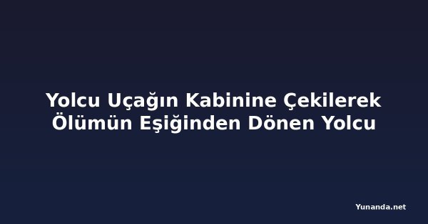 Yolcu Uçağın Kabinine Çekilerek Ölümün Eşiğinden Dönen Yolcu
