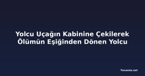 Yolcu Uçağın Kabinine Çekilerek Ölümün Eşiğinden Dönen Yolcu