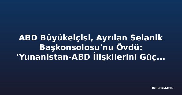 ABD Büyükelçisi, Ayrılan Selanik Başkonsolosu'nu Övdü: 'Yunanistan-ABD İlişkilerini Güçlendirdi'