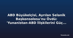 ABD Büyükelçisi, Ayrılan Selanik Başkonsolosu'nu Övdü: 'Yunanistan-ABD İlişkilerini Güçlendirdi'
