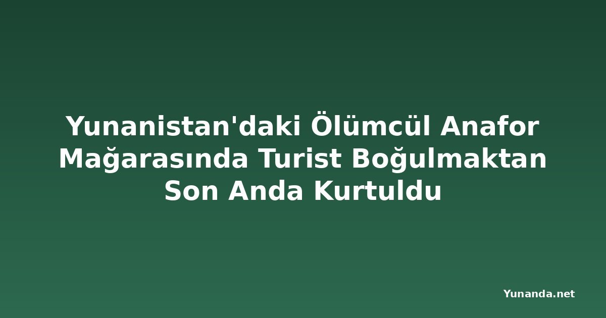 Yunanistan'daki Ölümcül Anafor Mağarasında Turist Boğulmaktan Son Anda Kurtuldu