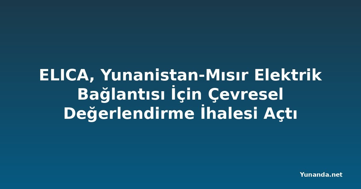 ELICA, Yunanistan-Mısır Elektrik Bağlantısı İçin Çevresel Değerlendirme İhalesi Açtı