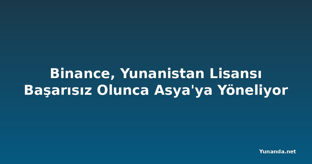 Binance, Yunanistan Lisansı Başarısız Olunca Asya'ya Yöneliyor