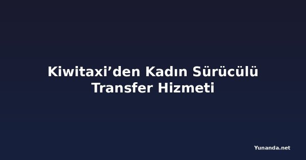 Kiwitaxi’den Kadın Sürücülü Transfer Hizmeti