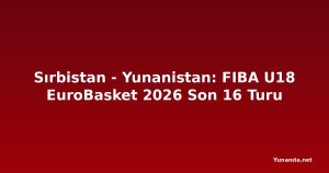 Sırbistan - Yunanistan: FIBA U18 EuroBasket 2026 Son 16 Turu