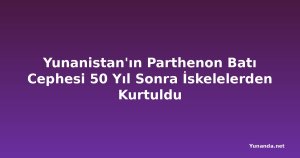 Yunanistan'ın Parthenon Batı Cephesi 50 Yıl Sonra İskelelerden Kurtuldu