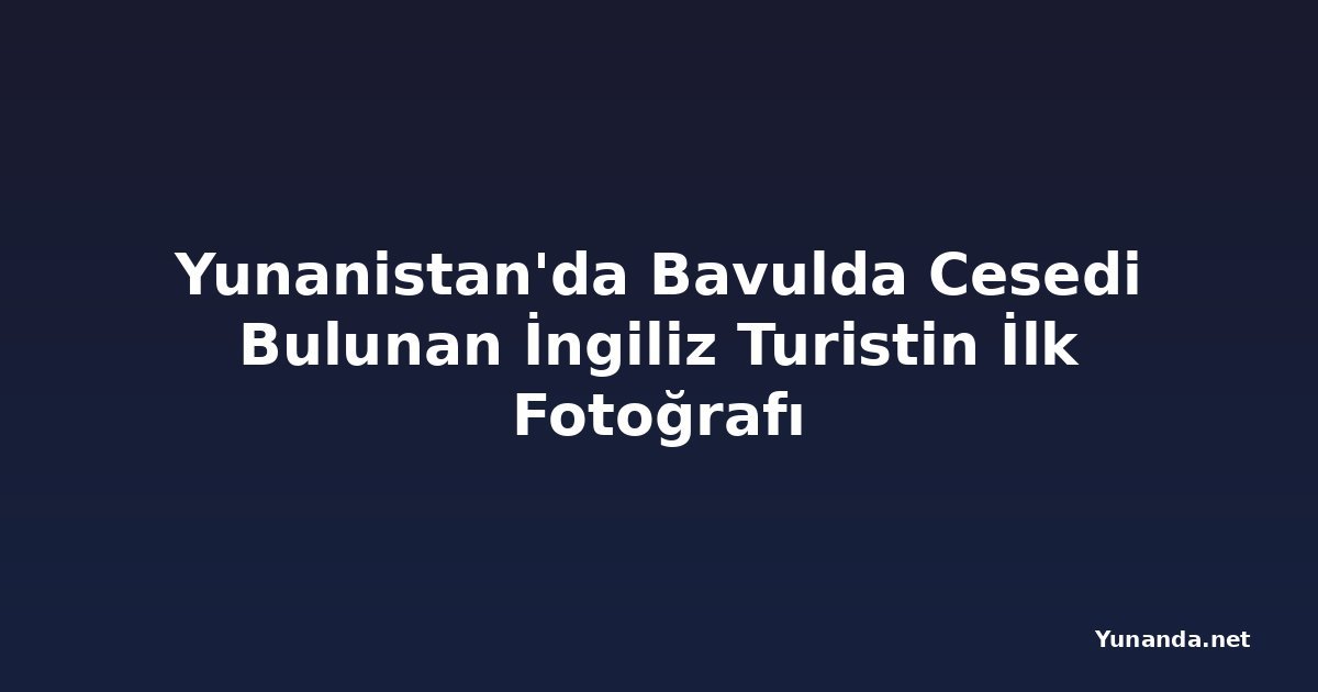 Yunanistan'da Bavulda Cesedi Bulunan İngiliz Turistin İlk Fotoğrafı